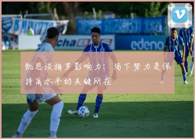凯恩谈梅罗影响力：场下努力是保持高水平的关键所在