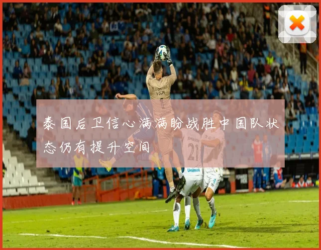 泰国后卫信心满满盼战胜中国队状态仍有提升空间
