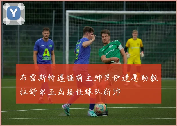 布雷斯特遵循前主帅罗伊遗愿助教拉舒尔正式接任球队新帅