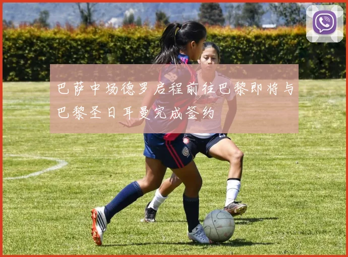 巴萨中场德罗启程前往巴黎即将与巴黎圣日耳曼完成签约