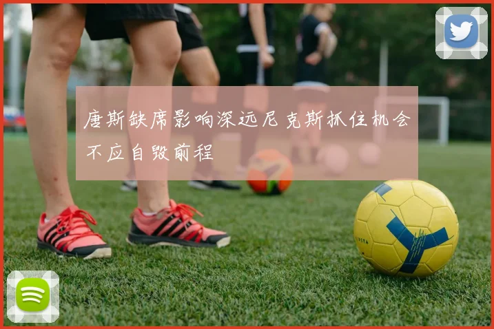 唐斯缺席影响深远尼克斯抓住机会不应自毁前程