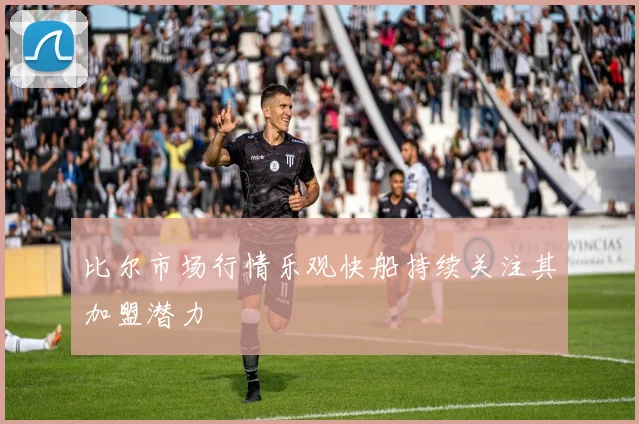 比尔市场行情乐观快船持续关注其加盟潜力