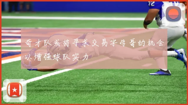 奇才队或将寻求交易字母哥的机会以增强球队实力