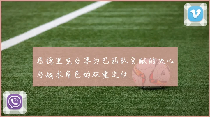 恩德里克分享为巴西队贡献的决心与战术角色的双重定位